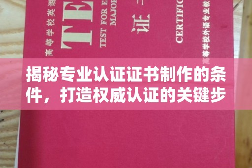巴彦淖尔市揭秘专业认证证书制作的条件，打造权威认证的关键步骤